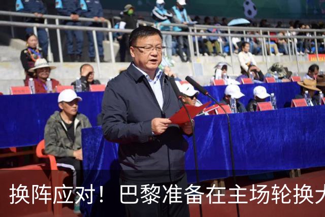 换阵应对！巴黎准备在主场轮换大军迎巴萨